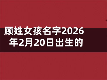 顾姓女孩名字2026年2月20日出生的