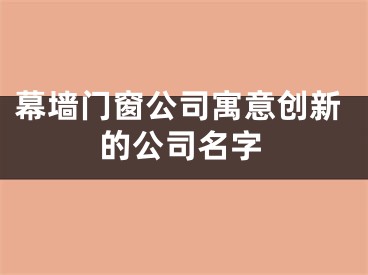 幕墙门窗公司寓意创新的公司名字