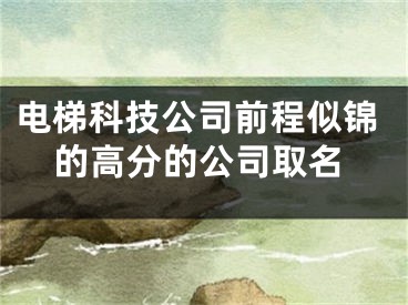 电梯科技公司前程似锦的高分的公司取名