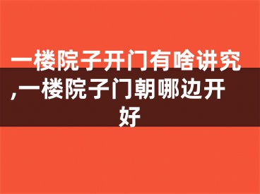 一楼院子开门有啥讲究,一楼院子门朝哪边开好
