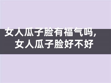 女人瓜子脸有福气吗,女人瓜子脸好不好