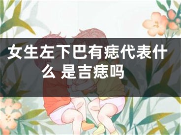 女生左下巴有痣代表什么 是吉痣吗