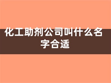 化工助剂公司叫什么名字合适