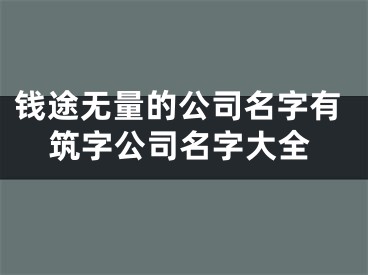 钱途无量的公司名字有筑字公司名字大全