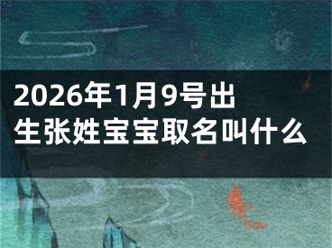 2026年1月9号出生张姓宝宝取名叫什么