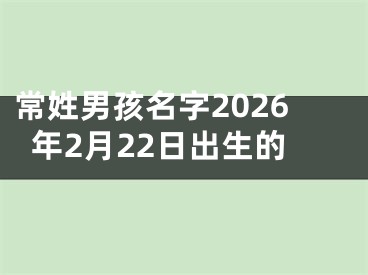 常姓男孩名字2026年2月22日出生的