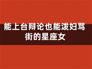 能上台辩论也能泼妇骂街的星座女