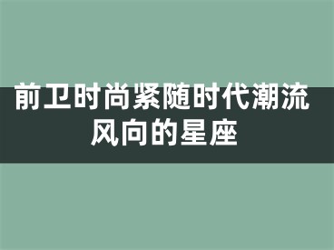前卫时尚紧随时代潮流风向的星座