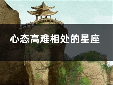 心态高难相处的星座