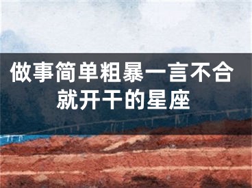 做事简单粗暴一言不合就开干的星座