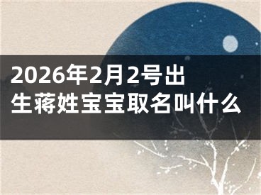 2026年2月2号出生蒋姓宝宝取名叫什么