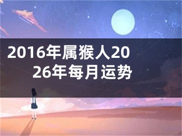 2016年属猴人2026年每月运势
