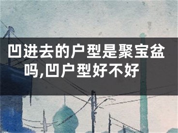 凹进去的户型是聚宝盆吗,凹户型好不好