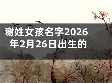 谢姓女孩名字2026年2月26日出生的