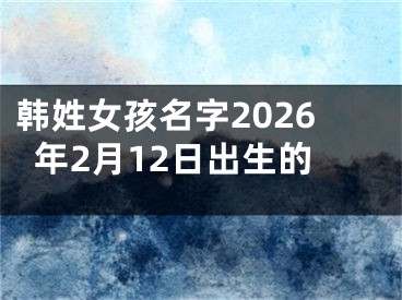 韩姓女孩名字2026年2月12日出生的