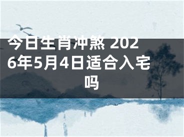 今日生肖冲煞 2026年5月4日适合入宅吗