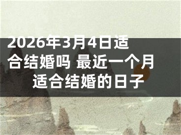 2026年3月4日适合结婚吗 最近一个月适合结婚的日子