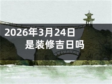 2026年3月24日是装修吉日吗