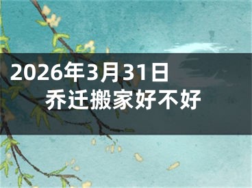 2026年3月31日乔迁搬家好不好