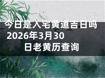今日是入宅黄道吉日吗 2026年3月30日老黄历查询
