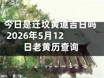 今日是迁坟黄道吉日吗 2026年5月12日老黄历查询