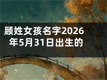顾姓女孩名字2026年5月31日出生的