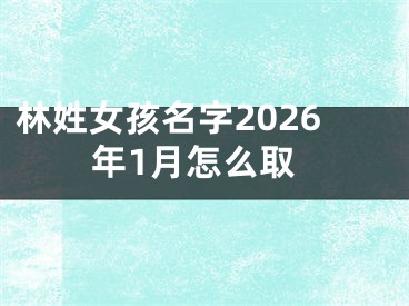 林姓女孩名字2026年1月怎么取