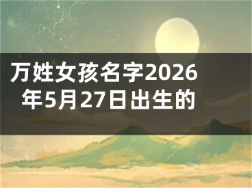 万姓女孩名字2026年5月27日出生的