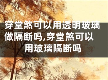 穿堂煞可以用透明玻璃做隔断吗,穿堂煞可以用玻璃隔断吗