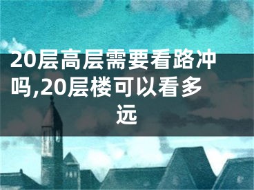 20层高层需要看路冲吗,20层楼可以看多远