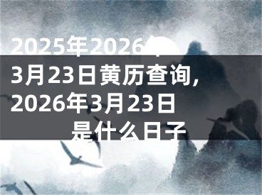 2025年2026年3月23日黄历查询,2026年3月23日是什么日子