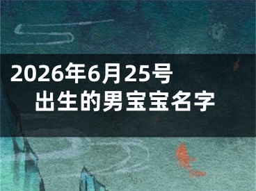 2026年6月25号出生的男宝宝名字