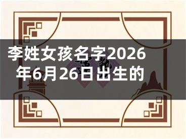 李姓女孩名字2026年6月26日出生的