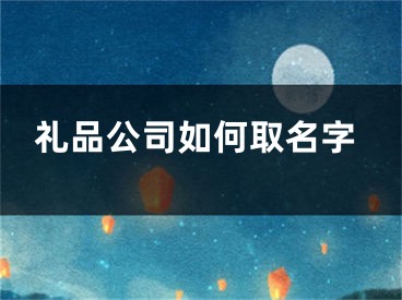 礼品公司如何取名字