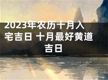 2023年农历十月入宅吉日 十月最好黄道吉日