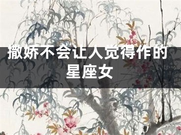 撒娇不会让人觉得作的星座女