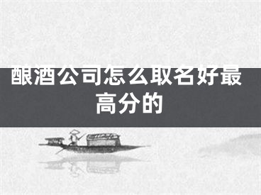 酿酒公司怎么取名好最高分的