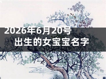2026年6月20号出生的女宝宝名字
