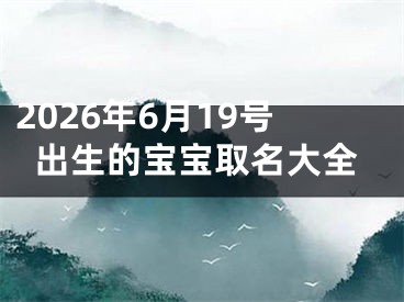2026年6月19号出生的宝宝取名大全