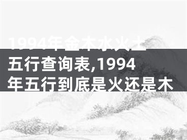 1994年金木水火土五行查询表,1994年五行到底是火还是木