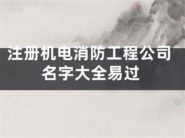 注册机电消防工程公司名字大全易过