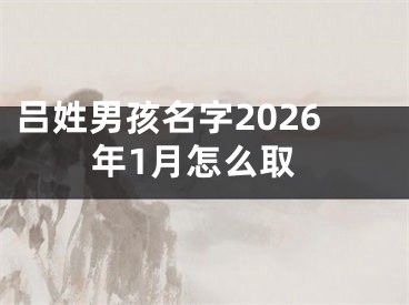 吕姓男孩名字2026年1月怎么取