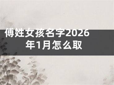 傅姓女孩名字2026年1月怎么取