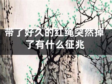 带了好久的红绳突然掉了有什么征兆