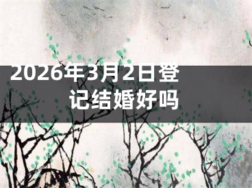 2026年3月2日登记结婚好吗