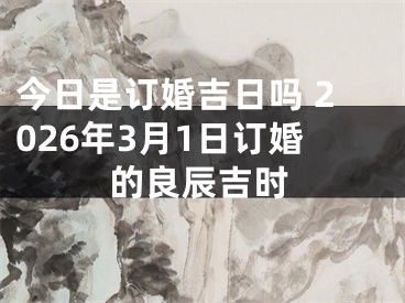 今日是订婚吉日吗 2026年3月1日订婚的良辰吉时