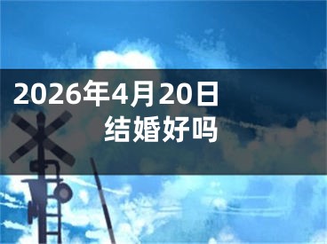 2026年4月20日结婚好吗