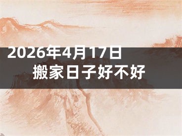 2026年4月17日搬家日子好不好