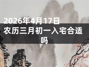 2026年4月17日农历三月初一入宅合适吗