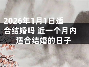 2026年1月1日适合结婚吗 近一个月内适合结婚的日子